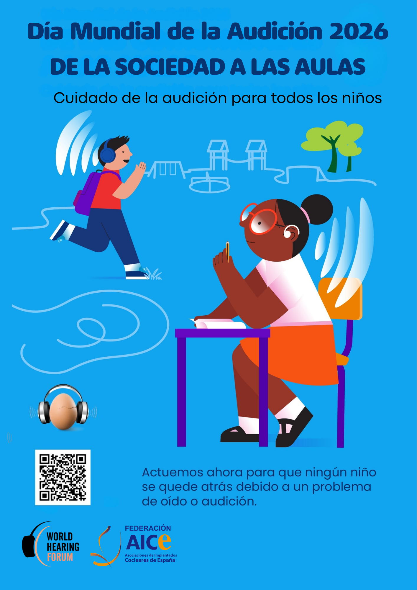 Cartel del Día Mundial de la Audición 2026. Sobre un fondo azul aparece el título: “Día Mundial de la Audición 2026. De la sociedad a las aulas. Cuidado de la audición para todos los niños”. La ilustración muestra un espacio escolar. En primer plano, una persona menor está sentada en un pupitre escuchando con atención mediante auriculares. En segundo plano, otra persona menor con mochila y auriculares se acerca corriendo. También se ven árboles, columpios y formas curvas que representan ondas sonoras. En la parte inferior hay un código QR, un icono de unos auriculares y los logotipos del World Hearing Forum y de la Federación AICE. Debajo aparece el texto: “Actuemos ahora para que ningún niño se quede atrás debido a un problema de oído o audición.”