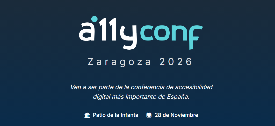 Cartel promocional de A11yConf Zaragoza 2026 sobre fondo azul oscuro. En la parte superior aparece el logotipo “a11yconf”, con “a11y” en blanco y “conf” en color turquesa. Debajo se lee “Zaragoza 2026”. En el centro figura el mensaje: “Ven a ser parte de la conferencia de accesibilidad digital más importante de España”. En la parte inferior aparecen un icono de edificio junto al texto “Patio de la Infanta” y un icono de calendario junto a la fecha “28 de Noviembre”.